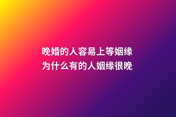 晚婚的人容易上等姻缘 为什么有的人姻缘很晚